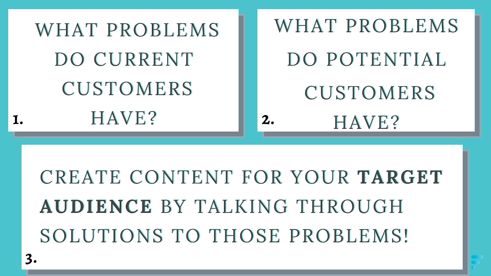 Ask yourself, what problems do current customers have? What problems do potential customers have? Based on those answers, create content that speaks directly to them and offer free solutions so they gain trust from you. 