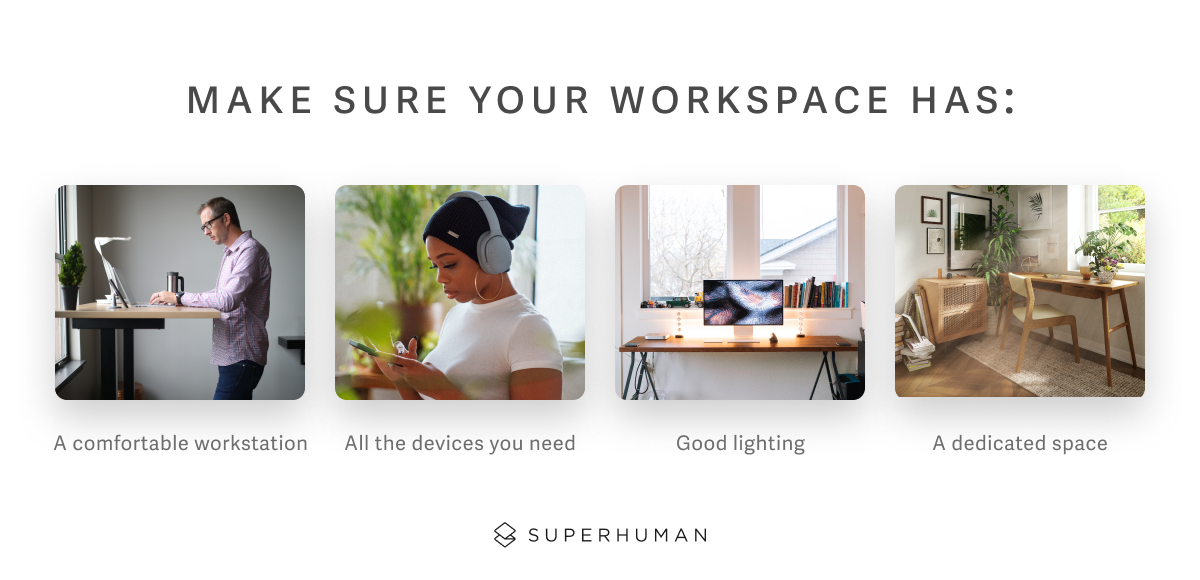 Make sure your workspace has a comfortable workstation, all the devices you need, good lighting, and dedicated space