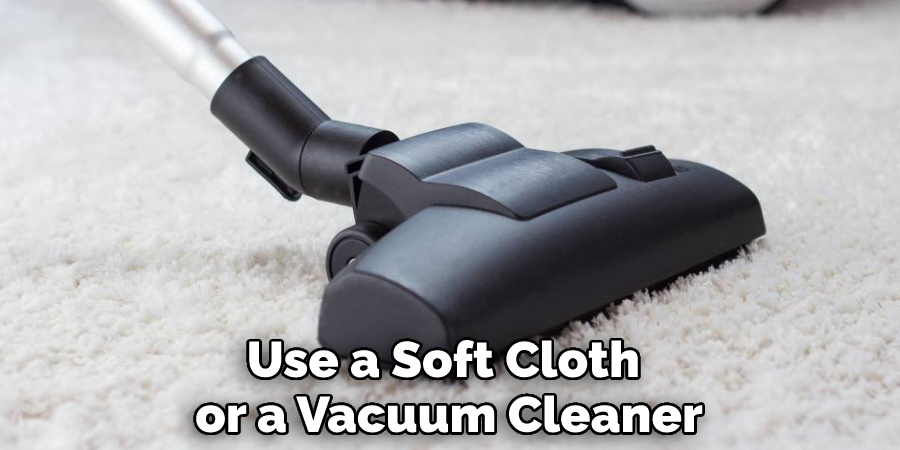 Use a Soft Cloth or a Vacuum Cleaner