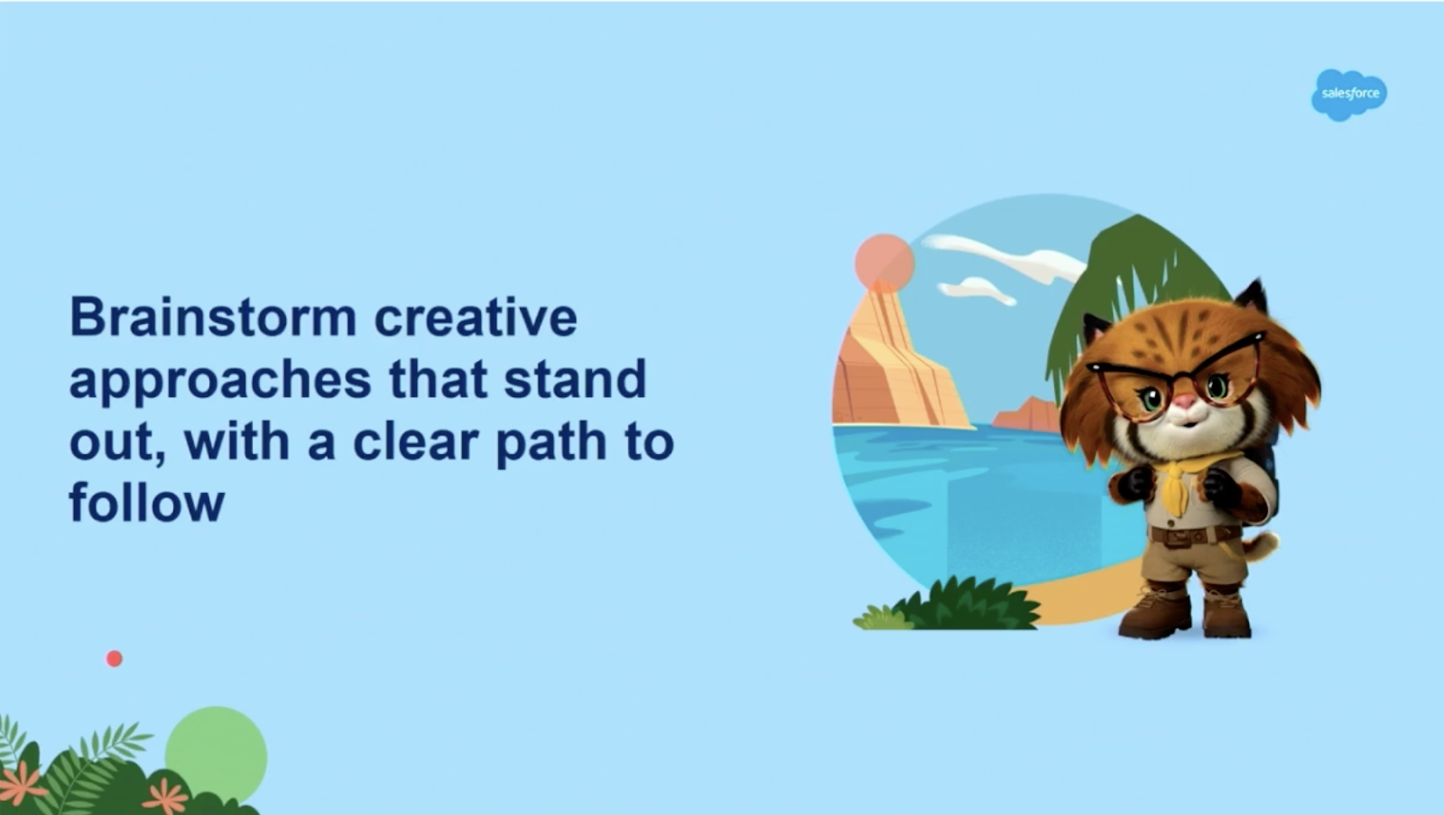 Brainstorm create approaches that stand out, with a clear path to follow. 