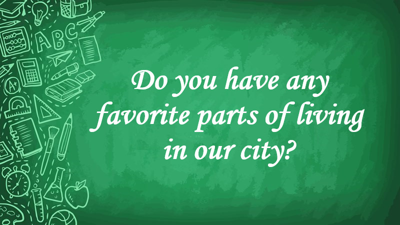 Do You Have any Favorite Parts of Living in Our City?