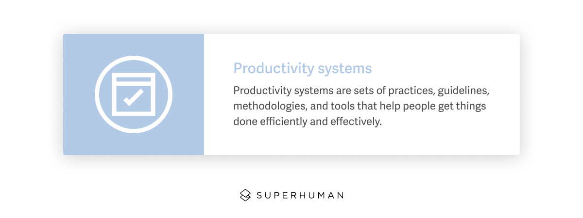 Productivity systems are sets of practices, guidelines, methodologies, and tools that help people get things done efficiently and effectively.
