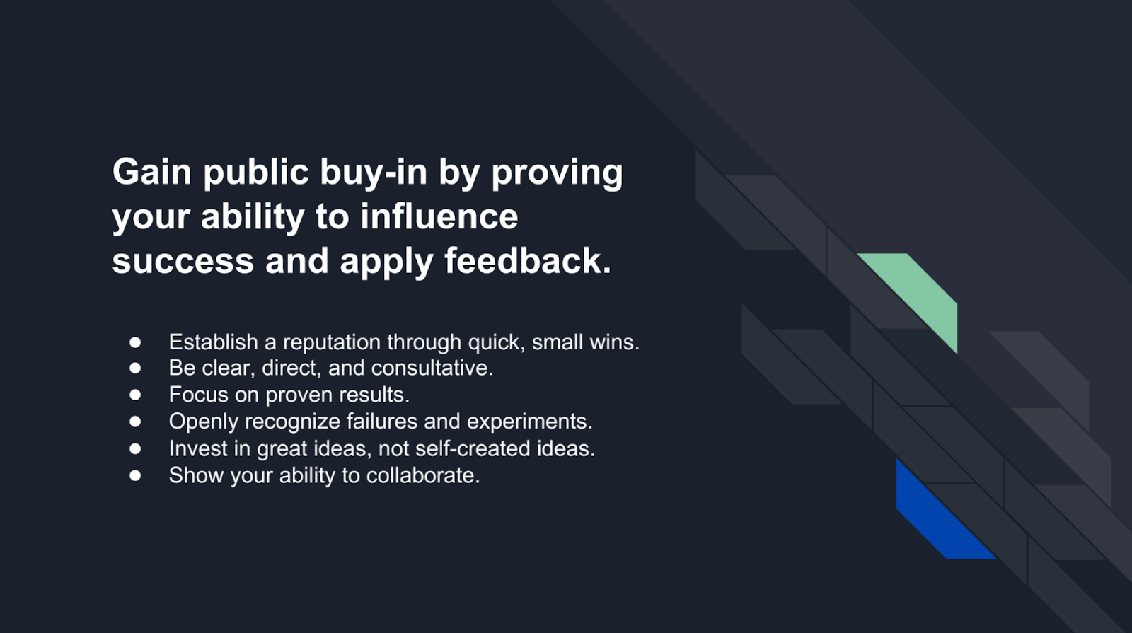 Gain public buy-in by proving your ability to influence success and apply feedback.