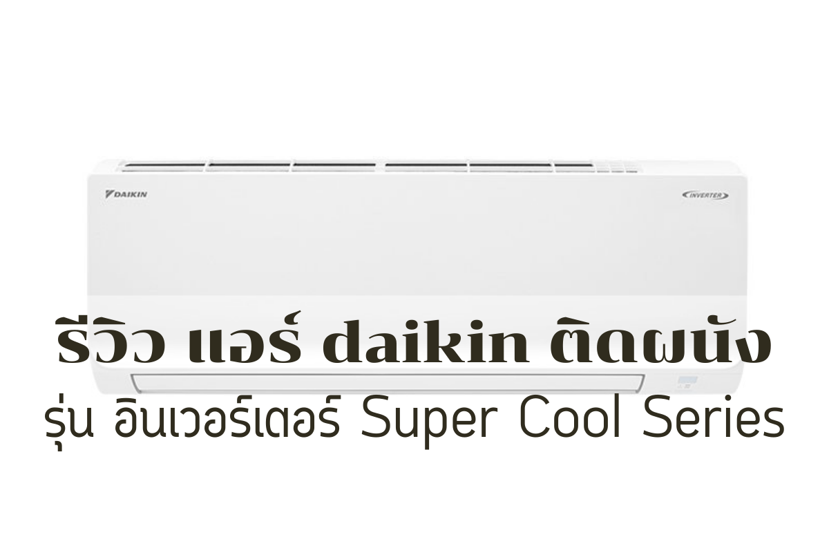 รีวิว แอร์ daikin ติดผนัง รุ่น อินเวอร์เตอร์ Super Cool Series 1
