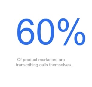 60% of product marketers are transcribing calls themselves.