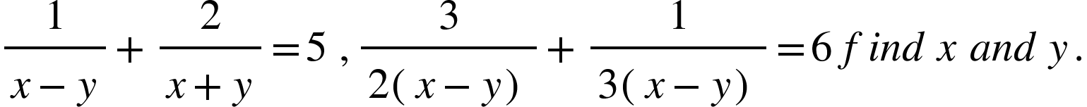 <math xmlns="http://www.w3.org/1998/Math/MathML"><mfrac><mn>1</mn><mrow><mi>x</mi><mo>-</mo><mi>y</mi></mrow></mfrac><mo>+</mo><mfrac><mn>2</mn><mrow><mi>x</mi><mo>+</mo><mi>y</mi></mrow></mfrac><mo>=</mo><mn>5</mn><mo>&#xA0;</mo><mo>,</mo><mfrac><mn>3</mn><mrow><mn>2</mn><mfenced><mrow><mi>x</mi><mo>-</mo><mi>y</mi></mrow></mfenced></mrow></mfrac><mo>+</mo><mfrac><mn>1</mn><mrow><mn>3</mn><mfenced><mrow><mi>x</mi><mo>-</mo><mi>y</mi></mrow></mfenced></mrow></mfrac><mo>=</mo><mn>6</mn><mo>&#xA0;</mo><mi>f</mi><mi>i</mi><mi>n</mi><mi>d</mi><mo>&#xA0;</mo><mi>x</mi><mo>&#xA0;</mo><mi>a</mi><mi>n</mi><mi>d</mi><mo>&#xA0;</mo><mi>y</mi><mo>.</mo></math>
