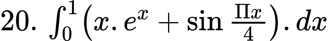 {"code":"$20.\\,\\int_{0}^{1}\\left(x.e^{x}+\\sin\\frac{\\Pi x}{4}\\right).dx$","id":"4-1-1-1-1-1-1-1-1-1-1-1-1-1-1-1-2-1-1-0","font":{"size":10,"family":"Arial","color":"#000000"},"type":"$","ts":1602152464891,"cs":"k0A3OOt4HF7ArSI6Qj6OTw==","size":{"width":174,"height":21}}