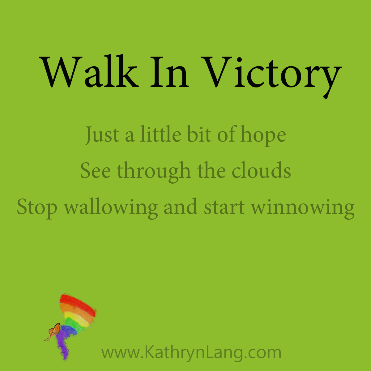 Walk In Victory

ust a little bit of hope
See through the clouds
Stop wallowing and start winnowing