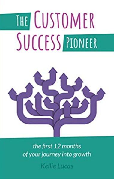 The Customer Success Pioneer: the first 12 months of your journey into growth by Kellie Lucas