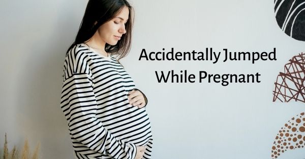 i accidentally jumped while pregnant