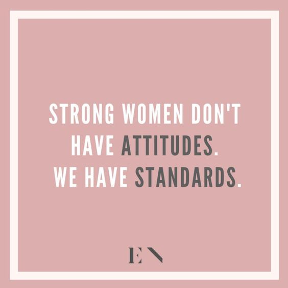 “Strong women don’t have attitudes. We have standards”- unknown