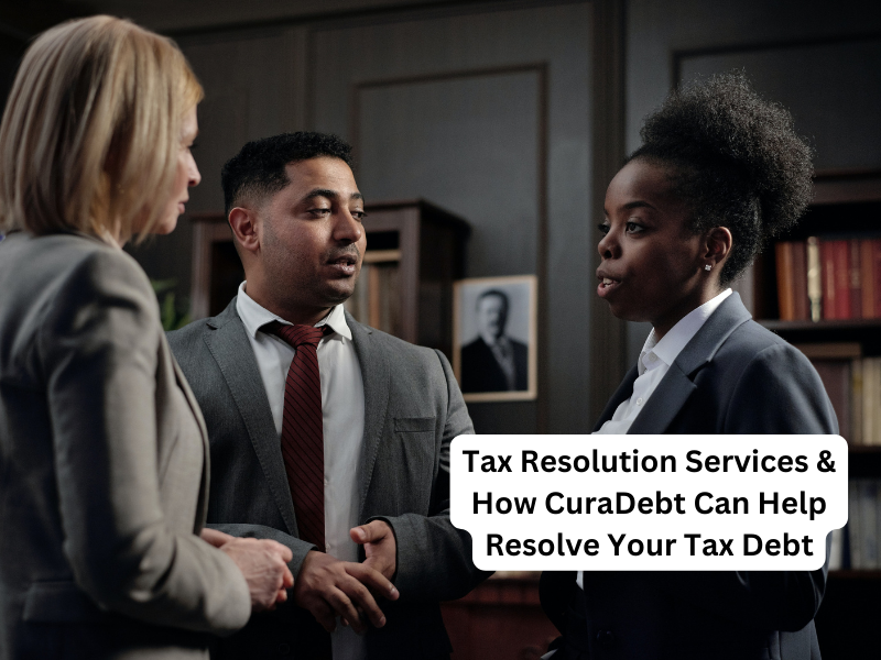 Tax Resolution Services & How CuraDebt Can Help Resolve Your Tax Debt