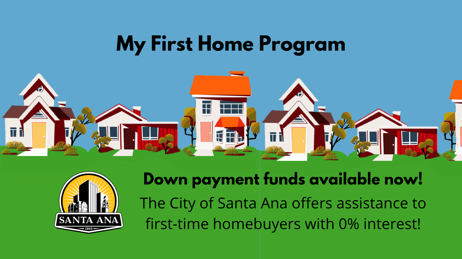 A graphic of three houses in a row, above them is a blue sky-like background and under them is a green grass-like background. Above it reads, My First Home Program, and below it has the City of Santa Ana logo and reads, Down payment funds available now!