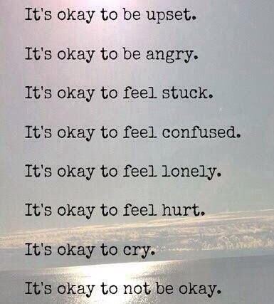 it's okay to be upset. it's okay to be angry. it's okay to feel stuck. it's okay to feel confused. it's okay to feel lonely. it's okay to feel hurt. it's okay to cry. it's okay to not be okay.