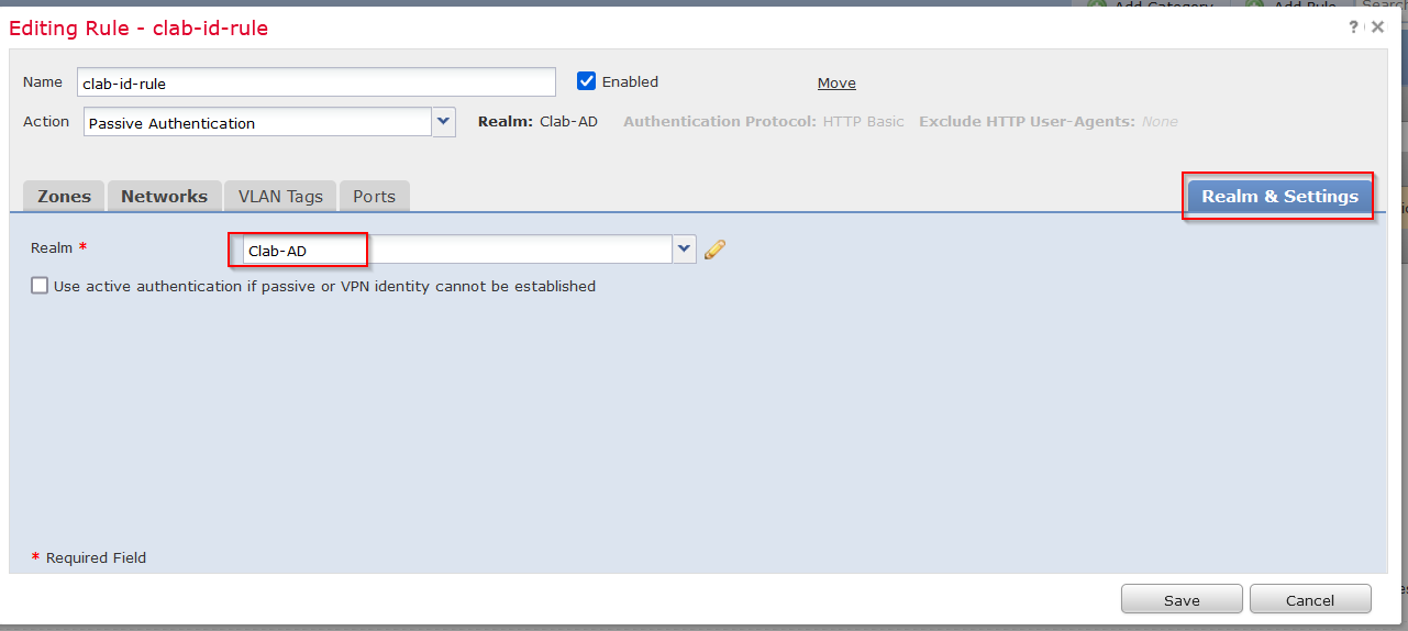 Machine generated alternative text:
Editing Rule - clab-id-rule 
Name 
Ac tion 
clab- id- rule 
Passive Authentication 
e Enabled 
Move 
Rea 1m: 
Clab-AD 
Authentication Protocol: HTTP Basic 
Exclude HI-rp User-Agents: 
Zones 
Realm * 
Networks 
VLAN Tags 
Clab-AD 
PO rts 
Use active authentication if passive or VPN identity cannot be established 
* Required Field 