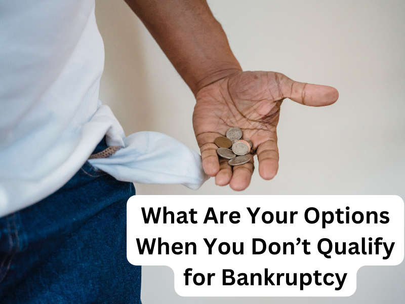 What Are Your Options When You Don’t Qualify for Bankruptcy
