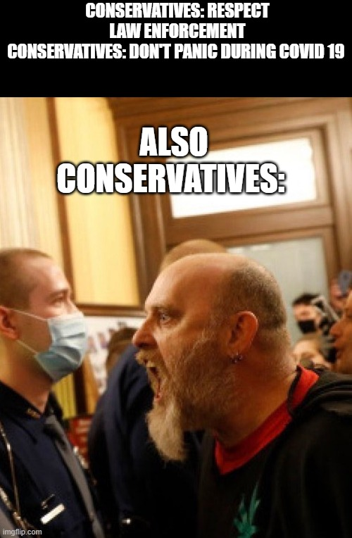 Meme. Man screaming at security guards. Text: `Conservatives: Respect Law Enforcement. Conservatives: Don't panic during covid-19. Also conservatives:`. 