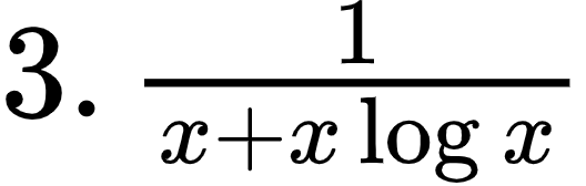 {"type":"$","id":"1-2-1-0","code":"$3.\\,\\frac{1}{x+x\\log_{}x}$","font":{"size":12,"family":"Arial","color":"#000000"},"ts":1600073591715,"cs":"82JEvx1oDlk4BoEr34m+nw==","size":{"width":88,"height":28}}