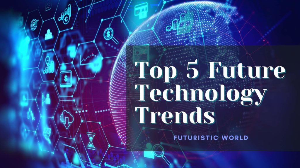 Futuristic World Top 5 Future Technology Trends