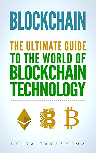Blockchain the Ultimate Guide to the World of Blockchain Technology by Ikuya Takashima