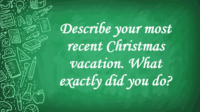Describe Your most Recent Christmas Vacation. What Exactly Did You Do?
