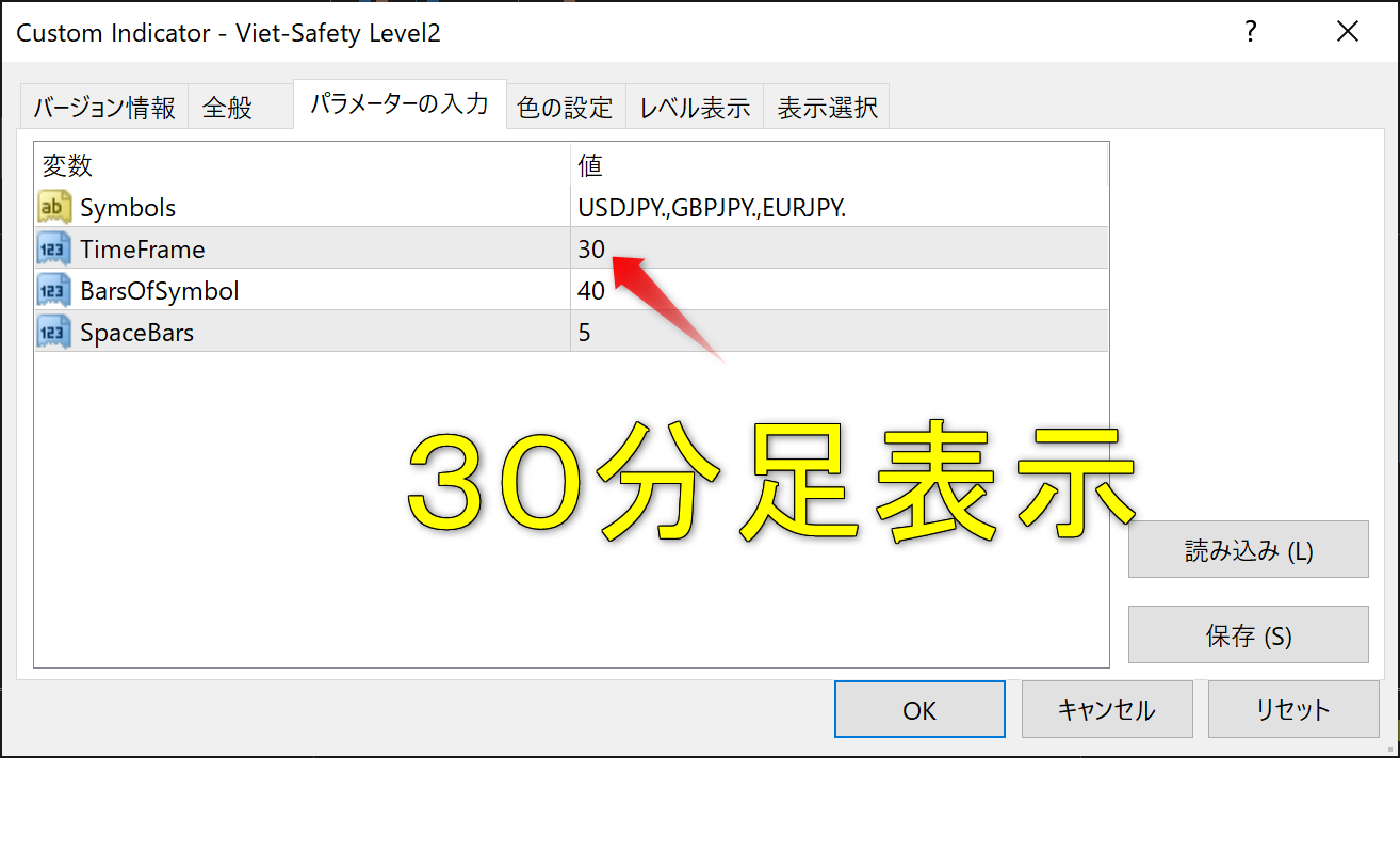 CustomIndicator-Viet 5 証 可 y し ev 可 1 <br>バ - ジ ョ ン 情 報 全 般 バ ラ メ - タ - の 入 力 <br>変 数 <br>地 : Symbo <br>ー TimeFrame <br>BarsOfSymbOI <br>ー 司 Sp e 日 町 5 <br>色 の 設 定 レ ベ ル 表 示 表 示 選 択 <br>USDJPY,GBPUSD <br>25 <br>読 み 込 み 仕 ) <br>保 存 <br>キ ャ ン セ ル <br>リ セ ッ ト 
