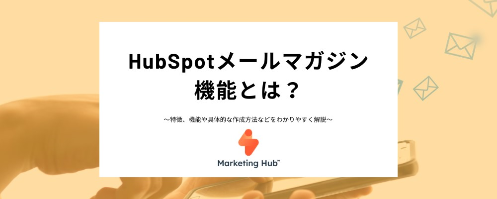 HubSpotのメルマガとは？メリットから具体的な作成方法、注意点までわかりやすく解説！