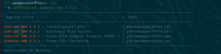 (gengartech@kali) — 
searchspio±t subrion cms 4.2 
Exploit ütIe 
subrion CMS 4.2. 1 
subrion cys 4.2.1 
subrion CMS 4.2. 1 
— 'avatar [path)' XSS 
Arbitrary File Upload 
Cross Site Request Forgery 
Cross—site Scripting 
(CSRF) 
? ath 
php/webapps/49346. txt 
php/webapps/4 9876 . py 
php/webapps/ 50737 . txt 
php/webapps/45L50 . txt 
She 11 codes: 
No Results