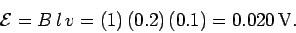 \begin{displaymath}
{\cal E} = B\,l\,v = (1)\,(0.2)\,(0.1) = 0.020\,{\rm V}.
\end{displaymath}