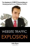Website Traffic Explosion: The Beginner's Guide to Generating an Unstoppable Force of Website Traffic