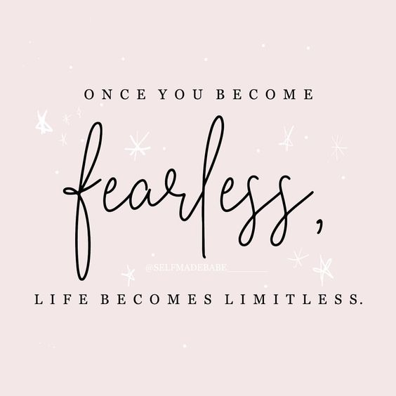 “Once you become FEARLESS, life becomes limitless” - Unknown