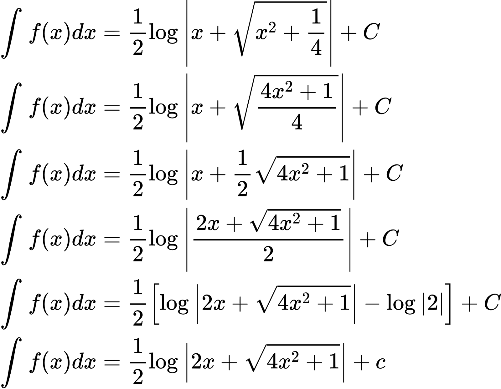 {"type":"align*","code":"\\begin{align*}\n{\\int_{}^{}f\\left(x\\right)dx}&={\\frac{1}{2}\\log_{}\\left|x+{\\sqrt[]{x^{2}+\\frac{1}{4}}}\\right|+C}\\\\\n{\\int_{}^{}f\\left(x\\right)dx}&={\\frac{1}{2}\\log_{}\\left|x+{\\sqrt[]{\\frac{4x^{2}+1}{4}}}\\right|+C}\\\\\n{\\int_{}^{}f\\left(x\\right)dx}&={\\frac{1}{2}\\log_{}\\left|x+\\frac{1}{2}{\\sqrt[]{4x^{2}+1}}\\right|+C}\\\\\n{\\int_{}^{}f\\left(x\\right)dx}&={\\frac{1}{2}\\log_{}\\left|\\frac{2x+{\\sqrt[]{4x^{2}+1}}}{2}\\right|+C}\\\\\n{\\int_{}^{}f\\left(x\\right)dx}&={\\frac{1}{2}\\left[\\log_{}\\left|2x+{\\sqrt[]{4x^{2}+1}}\\right|-\\log_{}\\left|2\\right|\\right]+C}\\\\\n{\\int_{}^{}f\\left(x\\right)dx}&={\\frac{1}{2}\\log_{}\\left|2x+{\\sqrt[]{4x^{2}+1}}\\right|+c}\t\n\\end{align*}","id":"2-1-1-0-0-0-0-0-1-0","font":{"color":"#000000","family":"Arial","size":10},"ts":1600681960135,"cs":"i1hg4vf2u/j0kdT53DZu7A==","size":{"width":345,"height":268}}