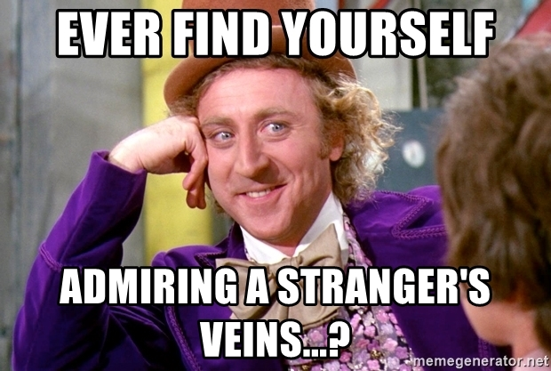 Ever find yourself admiring a stranger's veins...?