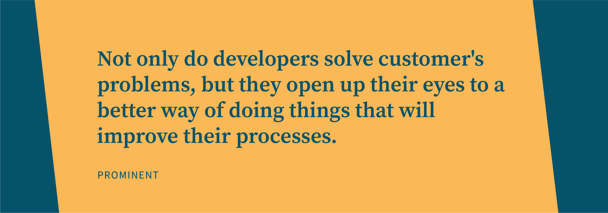 Not only do software developers solve customer's problems, but they open up their eyes to a better way of doing things that will improve their processes.