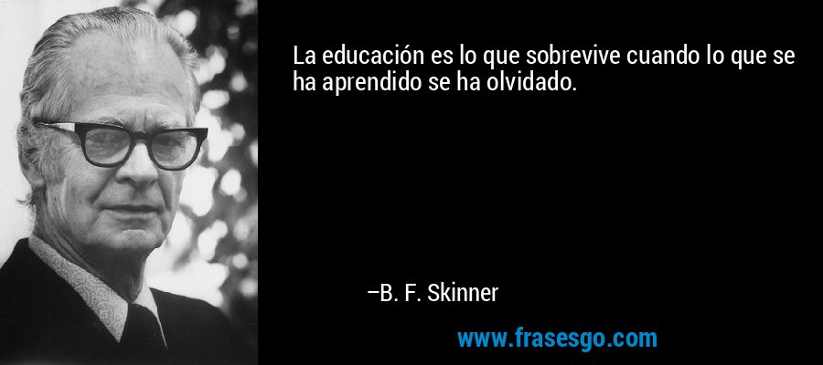 frase-la_educacion_es_lo_que_sobrevive_cuando_lo_que_se_ha_aprendi-b__f__skinner.jpg