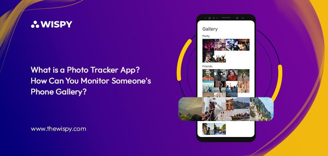 What is a Photo Tracker App? How Can You Monitor Someone’s Phone Gallery?