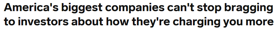 Headline: America's biggest companies can't stop bragging to investors about how they're charging you more.