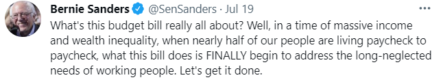 Bernie Sanders @SenSanders: What's this budget really all about? Well, in a time of massive income and wealth inequality, when nearly half of our people are living paycheck to paycheck, what this bill does is FINALLY begin to address the long-neglected needs of working people. Let's get it done.