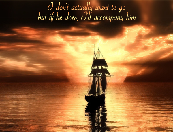 Secret 39 - Image: a sailing ship heading away from camera to the horizon. Text: I don't actually want to go, but if he does, I'll accompany him. Font: calligraphic.