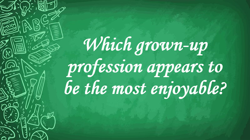 Which Grown-up Profession Appears to Be the Most Enjoyable?