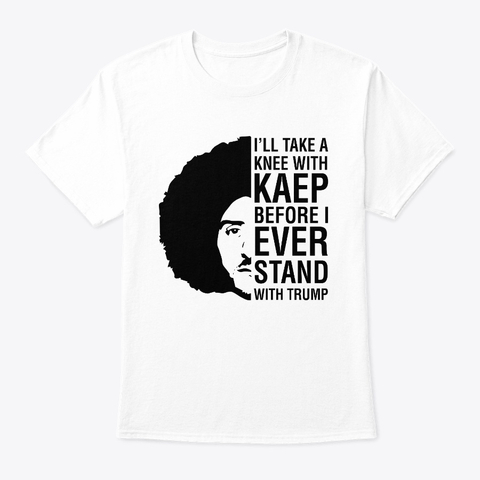 Image of The I'll Take a Knee With Kaep, Anti Trump Shirt