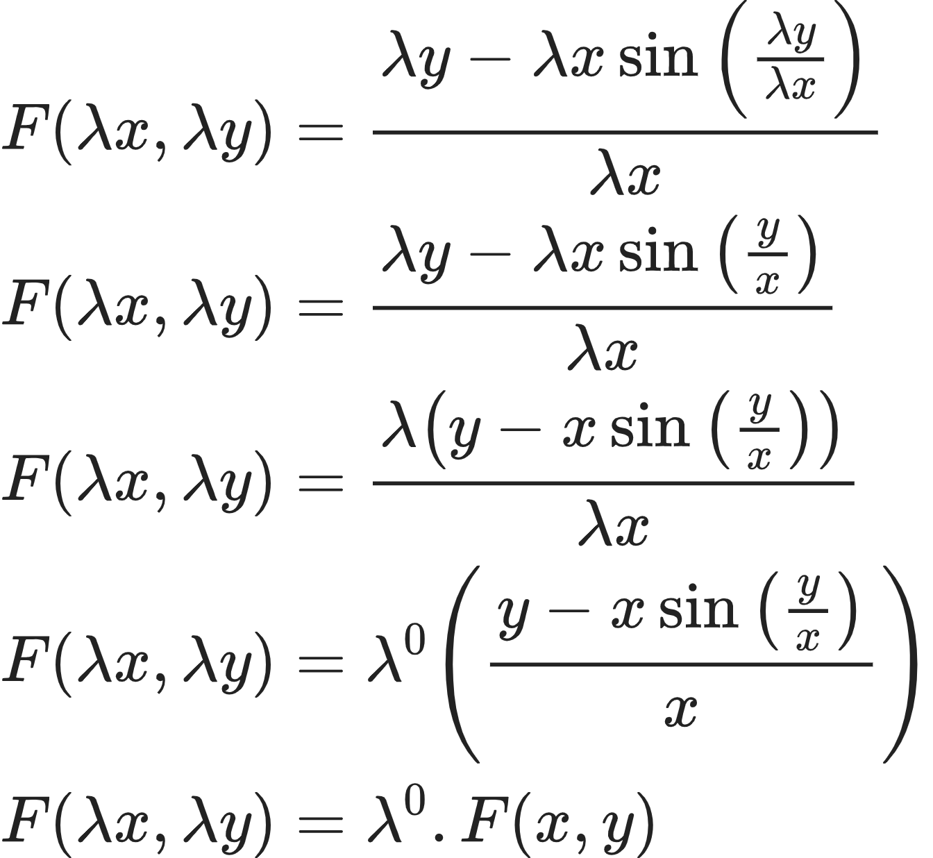 {"id":"10-0-0-1-1-1-0","font":{"color":"#222222","family":"Arial","size":10},"type":"align*","code":"\\begin{align*}\n{F\\left(\\lambda x,\\lambda y\\right)}&={\\frac{\\lambda y-\\lambda x\\sin\\left(\\frac{\\lambda y}{\\lambda x}\\right)}{\\lambda x}}\\\\\n{F\\left(\\lambda x,\\lambda y\\right)}&={\\frac{\\lambda y-\\lambda x\\sin\\left(\\frac{y}{x}\\right)}{\\lambda x}}\\\\\n{F\\left(\\lambda x,\\lambda y\\right)}&={\\frac{\\lambda \\left(y-x\\sin\\left(\\frac{y}{x}\\right)\\right)}{\\lambda x}}\\\\\n{F\\left(\\lambda x,\\lambda y\\right)}&={\\lambda^{0}\\left(\\frac{y-x\\sin\\left(\\frac{y}{x}\\right)}{x}\\right)}\\\\\n{F\\left(\\lambda x,\\lambda y\\right)}&={\\lambda^{0}.F\\left(x,y\\right)}\t\n\\end{align*}","ts":1604143450053,"cs":"v3ApmwFQ6mWguxBZaQdtng==","size":{"width":224,"height":205}}