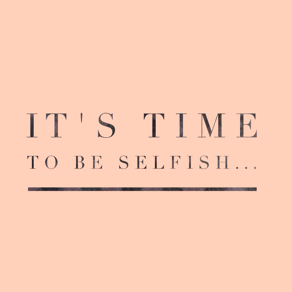It's time to be selfish...