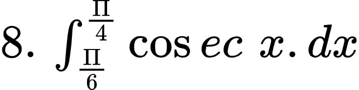 {"font":{"color":"#000000","size":10,"family":"Arial"},"type":"$","code":"$8.\\,\\int_{\\frac{\\Pi}{6}}^{\\frac{\\Pi}{4}}\\cos ec\\,\\,x.dx$","id":"4-1-1-1-1-1-1-1-0","ts":1601976013845,"cs":"1i9WSOnnyEKqtghbrjXSzw==","size":{"width":118,"height":29}}