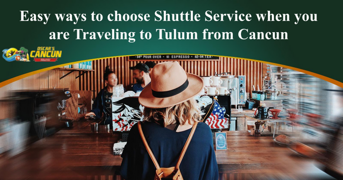 Easy ways to choose Shuttle Service when you are Traveling to Tulum from Cancun