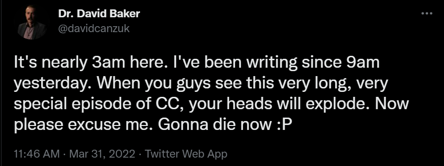 A tweet taken from @davidcanzuk which says "It's nearly 3am here. I've been writing since 9am yesterday. When you guys see this very long, very special episode of CC, your heads will explode. Now please excuse me. Gonna die now. :P"