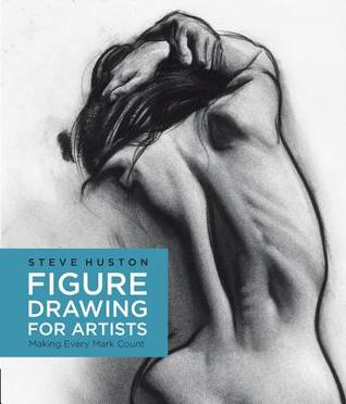 Figure Drawing for Artists: Making Every Mark Count by Steve Huston