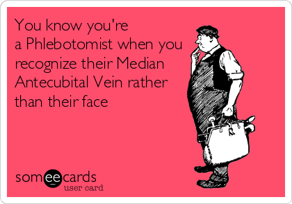 You know you're a Phlebotomist when you recognize their Median Antecubital Vein rather than their face.