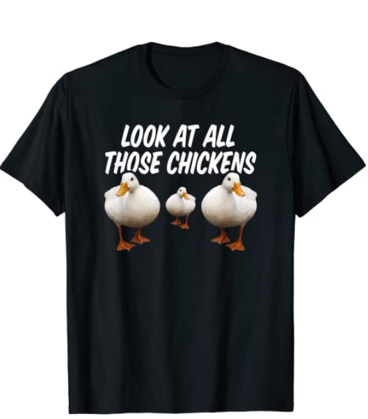 Look at all these chickens memes have become so famous that it has even gotten its own T-shirt. 