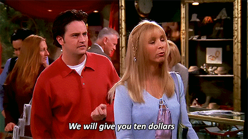 Phoebe (in Friends series) saying we will give you ten dollars.
